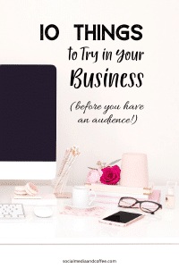 10 Things to Try in Your Business (BEFORE you have an audience!)